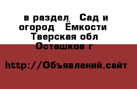  в раздел : Сад и огород » Ёмкости . Тверская обл.,Осташков г.